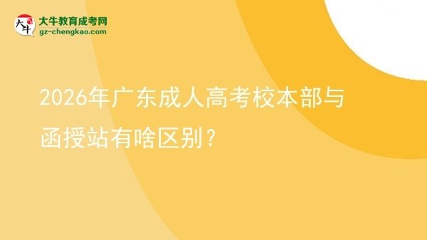 2026年廣東成人高考校本部與函授站有啥區(qū)別？圖片