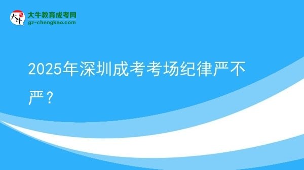 2025年深圳成考考場(chǎng)紀(jì)律嚴(yán)不嚴(yán)？