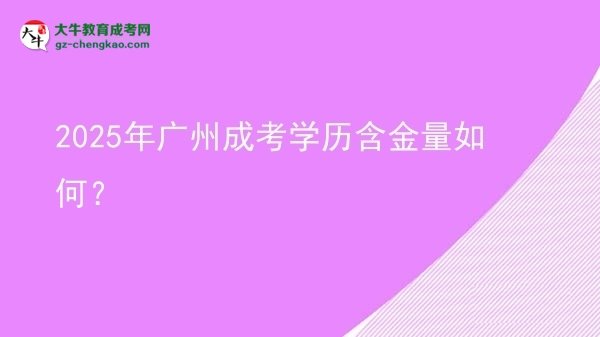 【科普】2025年廣州成考學歷含金量如何？
