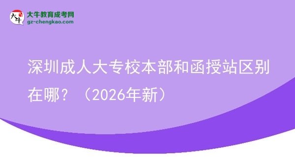 深圳成人大專校本部和函授站區(qū)別在哪？（2026年新）圖片