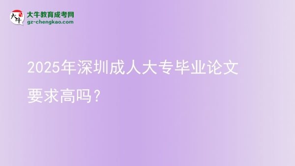 2025年深圳成人大專畢業(yè)論文要求高嗎？圖片