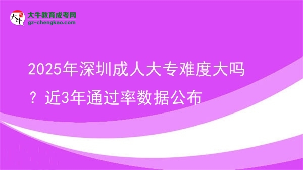 2025年深圳成人大專難度大嗎？近3年通過率數(shù)據(jù)公布圖片