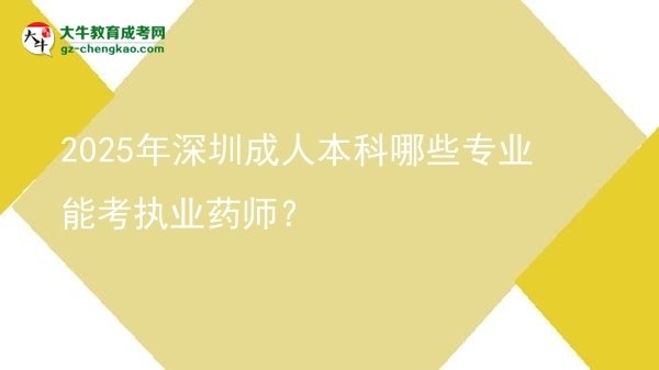 【答疑】2025年深圳成人本科哪些專業(yè)能考執(zhí)業(yè)藥師？
