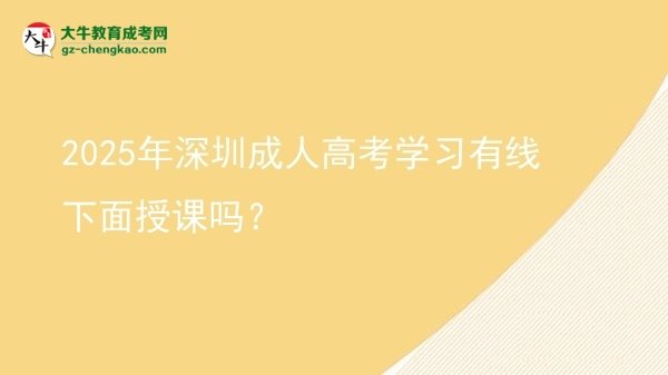 2025年深圳成人高考學(xué)習(xí)有線下面授課嗎？圖片