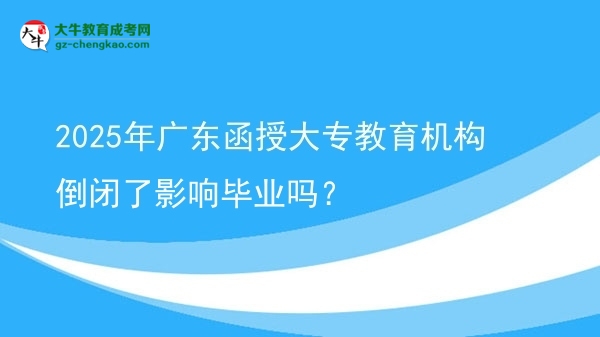 2025年廣東函授大專教育機(jī)構(gòu)倒閉了影響畢業(yè)嗎？圖片