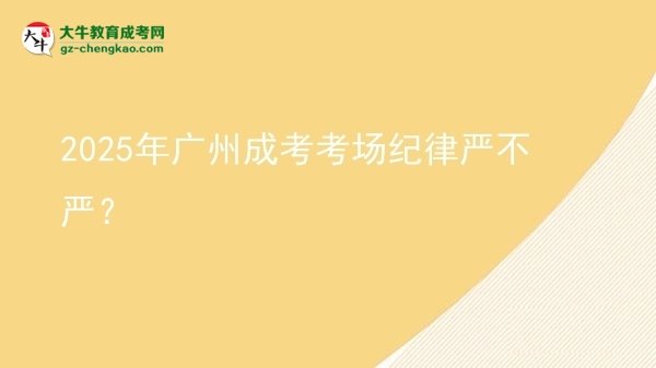 2025年廣州成考考場(chǎng)紀(jì)律嚴(yán)不嚴(yán)？圖片