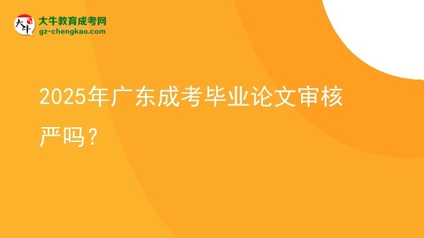 2025年廣東成考畢業(yè)論文審核嚴(yán)嗎？