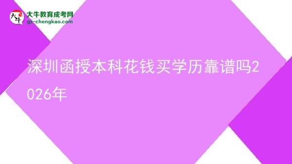 【圖文】深圳函授本科花錢買學(xué)歷靠譜嗎2026年