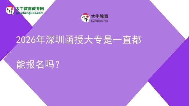 2026年深圳函授大專(zhuān)是一直都能報(bào)名嗎？圖片