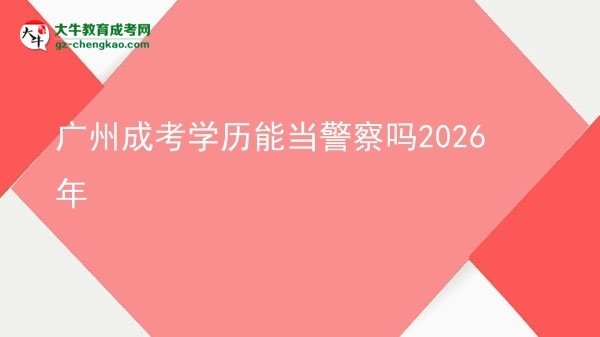【圖文】廣州成考學歷能當警察嗎2026年
