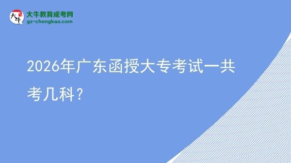 2026年廣東函授大專考試一共考幾科？圖片