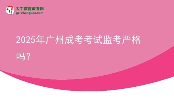 2025年廣州成考考試監(jiān)考嚴(yán)格嗎？