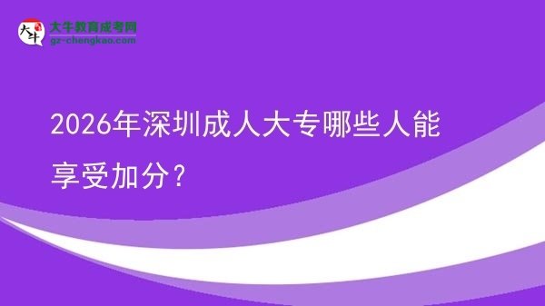 2026年深圳成人大專哪些人能享受加分?圖片