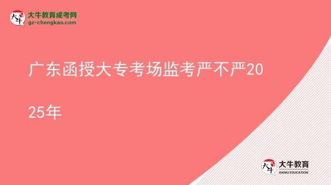 廣東函授大?？紙霰O(jiān)考嚴不嚴2025年圖片