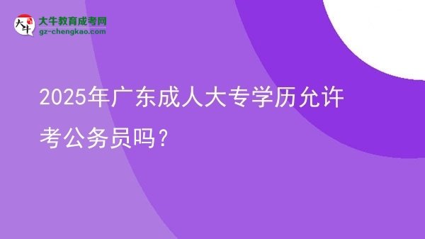 2025年廣東成人大專學歷允許考公務員嗎？圖片