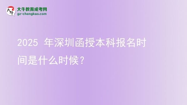 【新發(fā)布】2025 年深圳函授本科報(bào)名時(shí)間是什么時(shí)候？