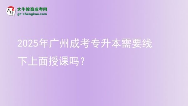 2025年廣州成考專升本需要線下上面授課嗎？圖片