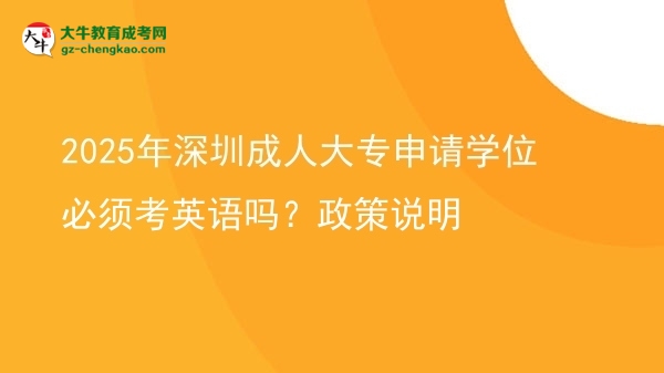 2025年深圳成人大專申請(qǐng)學(xué)位必須考英語(yǔ)嗎？政策說(shuō)明圖片