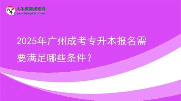 2025年廣州成考專升本報名需要滿足哪些條件？圖片