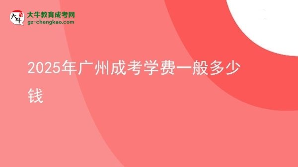 2025年廣州成考學(xué)費(fèi)一般多少錢(qián)圖片
