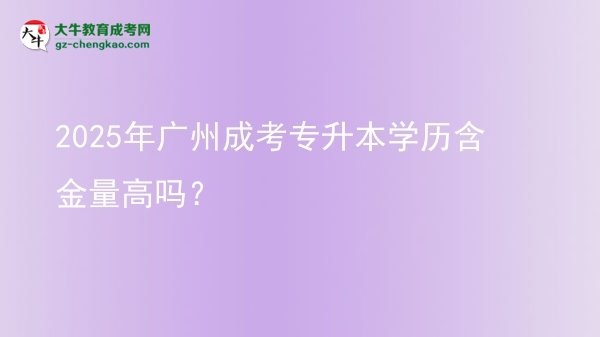 2025年廣州成考專升本學(xué)歷含金量高嗎？圖片
