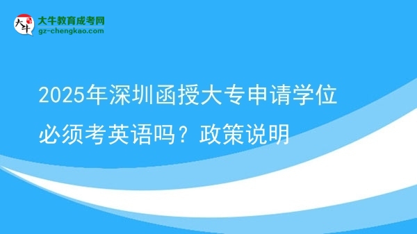 2025年深圳函授大專申請(qǐng)學(xué)位必須考英語嗎？政策說明圖片