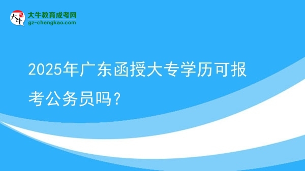 2025年廣東函授大專學(xué)歷可報(bào)考公務(wù)員嗎？圖片