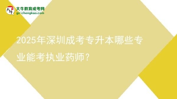 【答疑】2025年深圳成考專升本哪些專業(yè)能考執(zhí)業(yè)藥師？