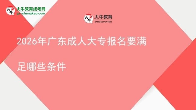 2026年廣東成人大專報(bào)名要滿足哪些條件圖片