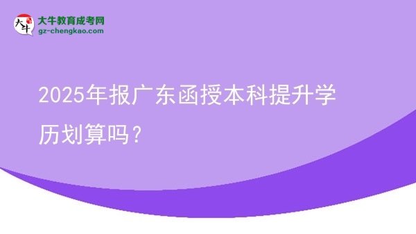 【圖文】2025年報(bào)廣東函授本科提升學(xué)歷劃算嗎？