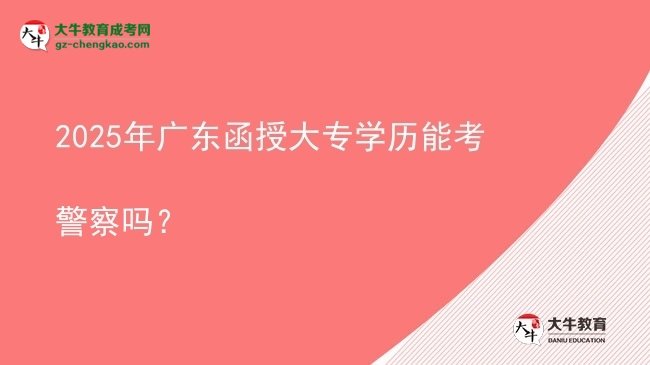2025年廣東函授大專學(xué)歷能考警察嗎？圖片