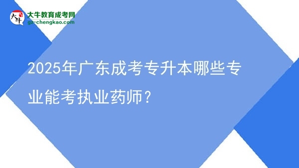 2025年廣東成考專升本哪些專業(yè)能考執(zhí)業(yè)藥師？圖片