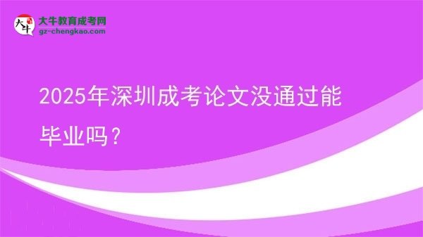 2025年深圳成考論文沒通過能畢業(yè)嗎？