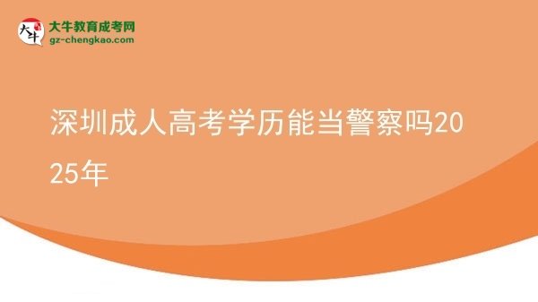 深圳成人高考學歷能當警察嗎2025年圖片