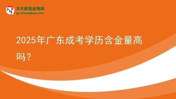 【圖文】2025年廣東成考學(xué)歷含金量高嗎？