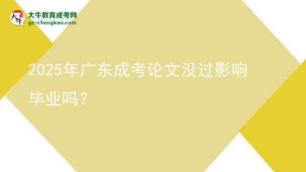 2025年廣東成考論文沒過影響畢業(yè)嗎？