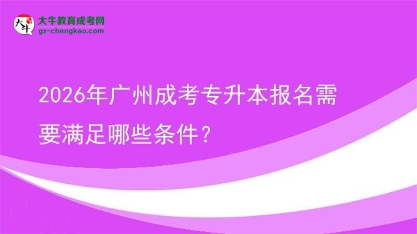 2026年廣州成考專升本報名需要滿足哪些條件？圖片