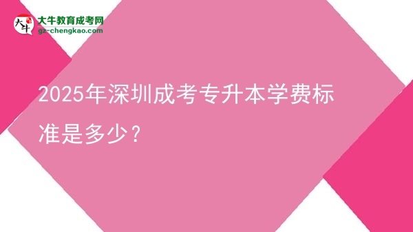 2025年深圳成考專升本學(xué)費(fèi)標(biāo)準(zhǔn)是多少？圖片
