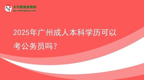 2025年廣州成人本科學(xué)歷可以考公務(wù)員嗎？圖片