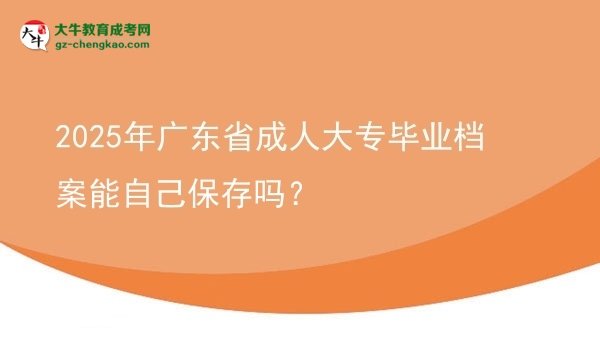 2025年廣東省成人大專畢業(yè)檔案能自己保存嗎？圖片