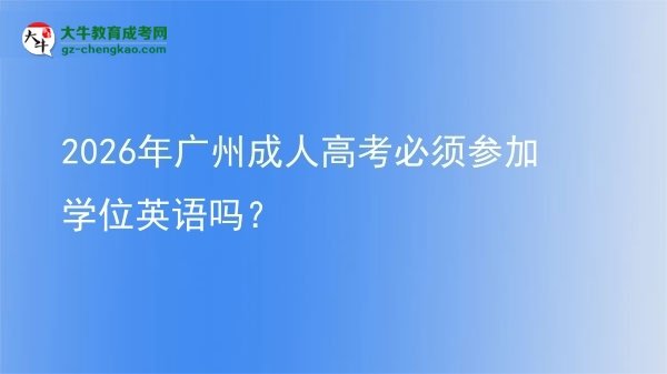 2026年廣州成人高考必須參加學位英語嗎？圖片
