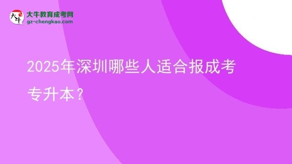 2025年深圳哪些人適合報(bào)成考專(zhuān)升本？圖片