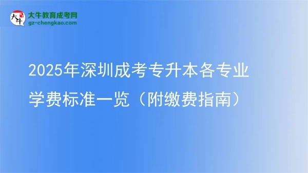 2025年深圳成考專升本各專業(yè)學費標準一覽（附繳費指南）圖片