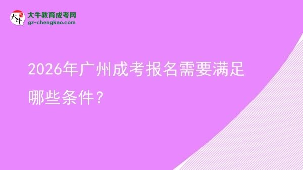 【答疑】2026年廣州成考報名需要滿足哪些條件？