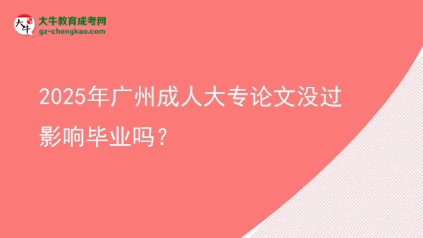2025年廣州成人大專論文沒過影響畢業(yè)嗎？圖片