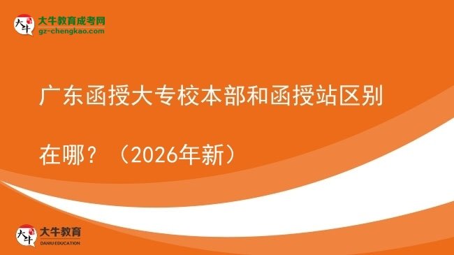 廣東函授大專校本部和函授站區(qū)別在哪？（2026年新）圖片
