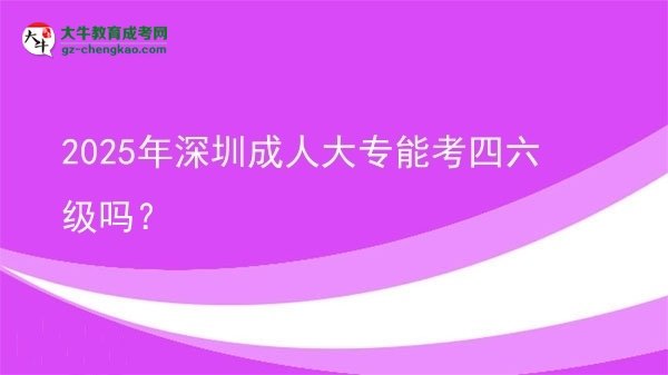 2025年深圳成人大專能考四六級(jí)嗎？圖片