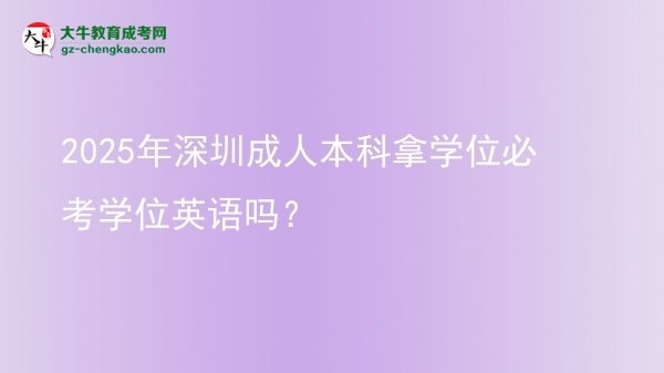 2025年深圳成人本科拿學(xué)位必考學(xué)位英語嗎？圖片