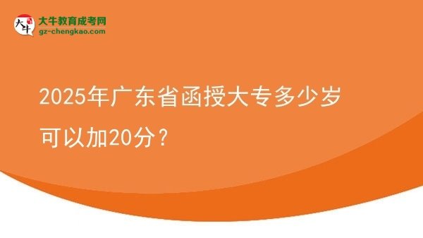 2025年廣東省函授大專(zhuān)多少歲可以加20分？圖片