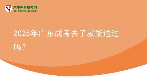2025年廣東成考去了就能通過嗎？圖片